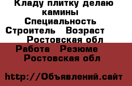 Кладу плитку делаю камины › Специальность ­ Строитель › Возраст ­ 38 - Ростовская обл. Работа » Резюме   . Ростовская обл.